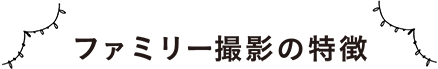 ファミリー撮影の特徴